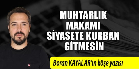 Muhtarlık makamı siyasete kurban gitmesin