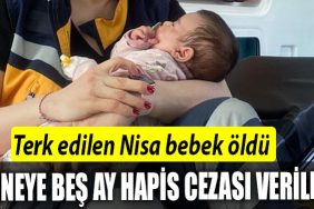 Terk edilen Nisa bebek oldu anneye bes ay hapis cezasi verildi