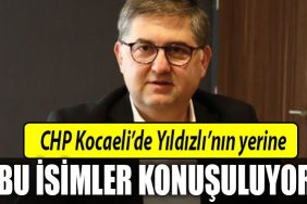 CHP Kocaeli de Yildizli nin yerine bu isimler konusuluyor