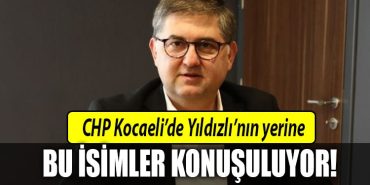 CHP Kocaeli de Yildizli nin yerine bu isimler konusuluyor