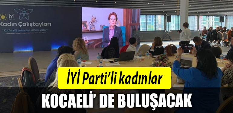 IYI PARTILI KADINLAR KOCAELI DE BULUSACAK