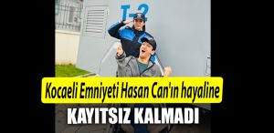 Kocaeli Emniyeti Hasan Canin hayaline kayitsiz kalmadi