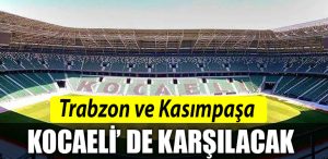 TRABZONSPOR VE KASIMPASA KOCAELISPOR STADYUMUNDA KARSILASACAK