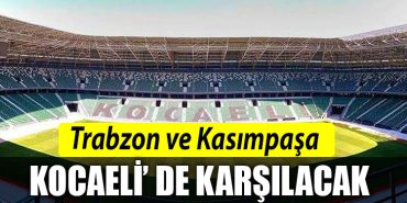 TRABZONSPOR VE KASIMPASA KOCAELISPOR STADYUMUNDA KARSILASACAK