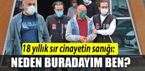 18 yillik sir cinayetin sanigi NEDEN BURADAYIM BEN