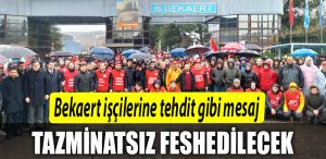 Bekaert iscilerine tehdit gibi mesaj. Tazminatsiz feshedilecek
