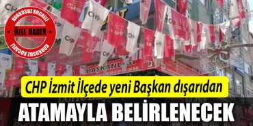 CHP Izmit Ilcede yeni Baskan disaridan atamayla belirlenecek