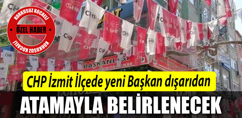 CHP Izmit Ilcede yeni Baskan disaridan atamayla belirlenecek