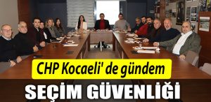 CHP Kocaeli de gundem secim guvenligi