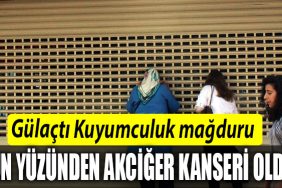 Gulacti Kuyumculuk magduru Onun yuzunden akciger kanseri oldum