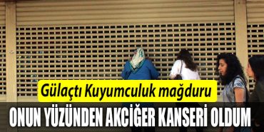 Gulacti Kuyumculuk magduru Onun yuzunden akciger kanseri oldum