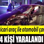 Hafif ticari arac ile otomobil carpisti 4 yarali