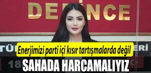Kardelen Beytas Enerjimizi parti ici kisir tartismalarda degil sahada harcamaliyiz