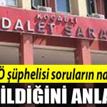 Kocaeli de FETO suphelisi sorularin nasil verildigini anlatti