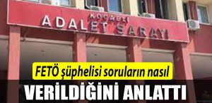 Kocaeli de FETO suphelisi sorularin nasil verildigini anlatti