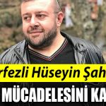 Korfezli Huseyin Sahin yasam mucadelesini kaybetti