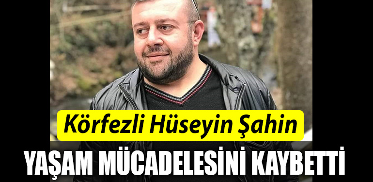 Korfezli Huseyin Sahin yasam mucadelesini kaybetti