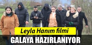 Leyla Hanim filmi galaya hazirlaniyor