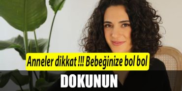 anneler dikkat bebeginize bol bol dokunun