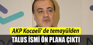 AKP Kocaeli de temayul yoklamasinda Talus ismi on plana cikti
