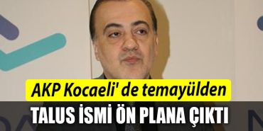 AKP Kocaeli de temayul yoklamasinda Talus ismi on plana cikti