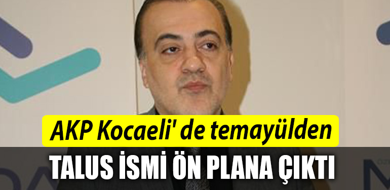 AKP Kocaeli de temayul yoklamasinda Talus ismi on plana cikti