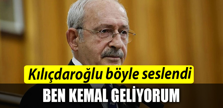 CHP Genel Baskani Kemal Kilicdaroglu boyle seslendi Ben Kemal geliyorum