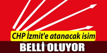 CHP Izmite atanacak isim belli oluyor