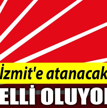 CHP Izmite atanacak isim belli oluyor