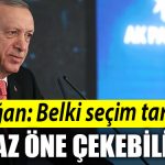 Erdogan Belki secim tarihini biraz one cekebiliriz