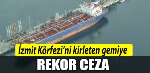 Izmit Korfezini kirleten gemiye rekor ceza