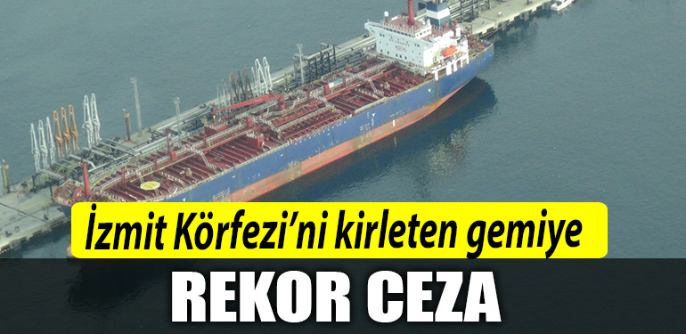 Izmit Korfezini kirleten gemiye rekor ceza