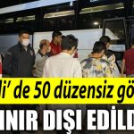Kocaeli de 50 duzensiz gocmen sinir disi edildi