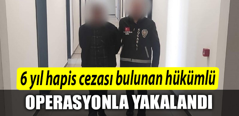 Kocaeli de 6 yil hapis cezasi bulunan hukumlu operasyonla yakalandi