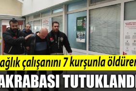 Kocaeli de Saglik calisanini 7 kursunla olduren akrabasi tutuklandi