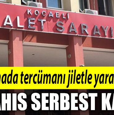 Kocaeli de durusmada tercumani jiletle yaralamisti. Mahkeme o sahsi serbest birakti