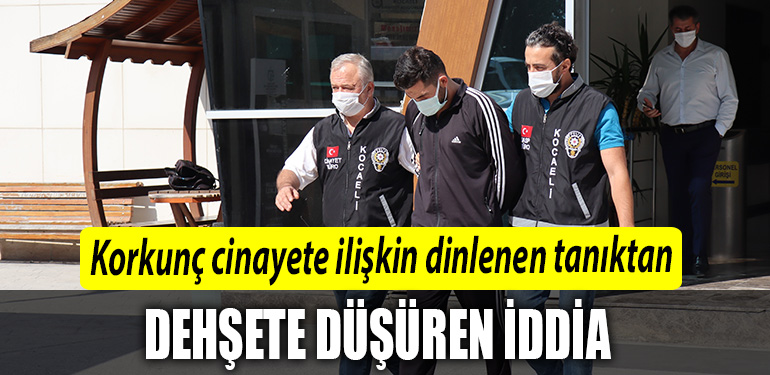 Kocaeli de korkunc cinayete iliskin dinlenen taniktan dehsete dusuren iddia