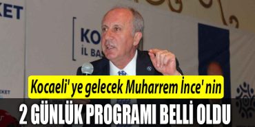 Kocaeli ye gelecek Muharrem Ince nin programi belli oldu