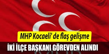 MHP Kocaeli de flas gelisme. Iki ilce baskani gorevden alindi