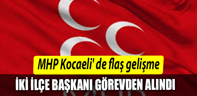 MHP Kocaeli de flas gelisme. Iki ilce baskani gorevden alindi