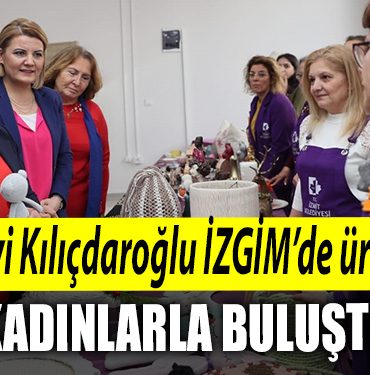 Selvi Kilicdaroglu Kocaeli de IZGIMde uretici kadinlarla bulustu
