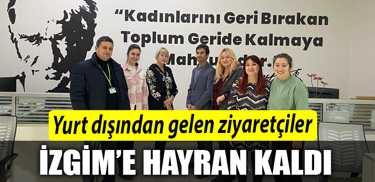 Yurt disindan gelen ziyaretciler IZGIMe hayran kaldi