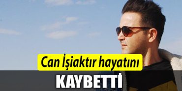 Can Isiaktir hayatini kaybetti