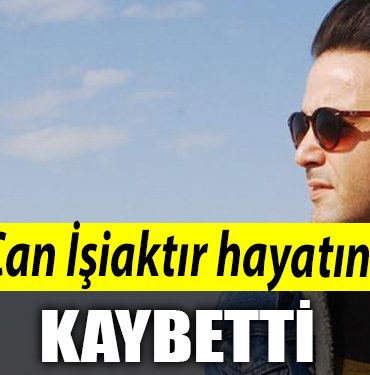 Can Isiaktir hayatini kaybetti