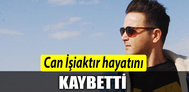 Can Isiaktir hayatini kaybetti