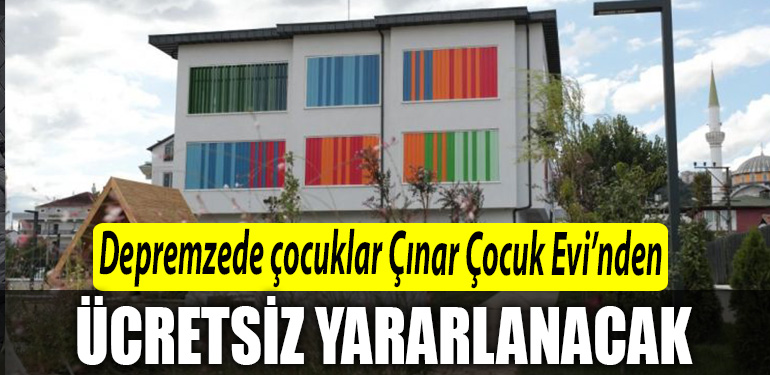 Depremzede cocuklar Cinar Cocuk Evinden ucretsiz yararlanacak