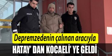 Depremzedenin calinan araciyla Hataydan Kocaeliye geldi