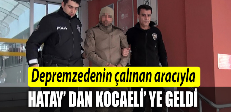 Depremzedenin calinan araciyla Hataydan Kocaeliye geldi