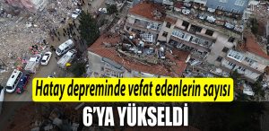 Hatayda depremde hayatini kaybedenlerin sayisi 6ya yukseldi