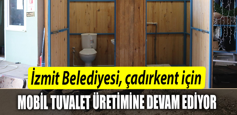 Izmit Belediyesi Adiyamanda kurulacak Cadirkent icin mobil tuvalet uretimine devam ediyor